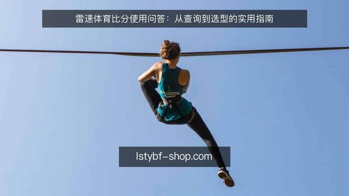 雷速体育比分使用问答:从查询到选型的实用指南