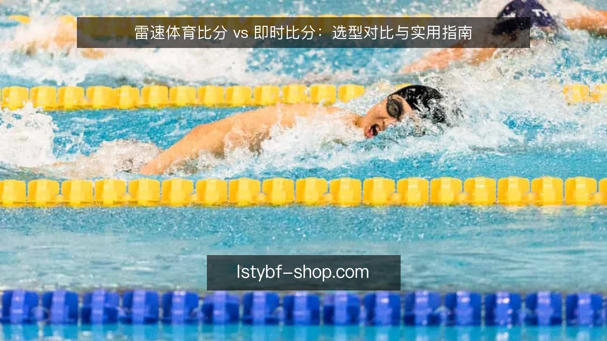 雷速体育比分 vs 即时比分:选型对比与实用指南