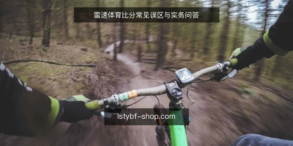 雷速体育比分常见误区与实务问答 — 雷速体育比分:即时比分工具的正确打开方式 配图