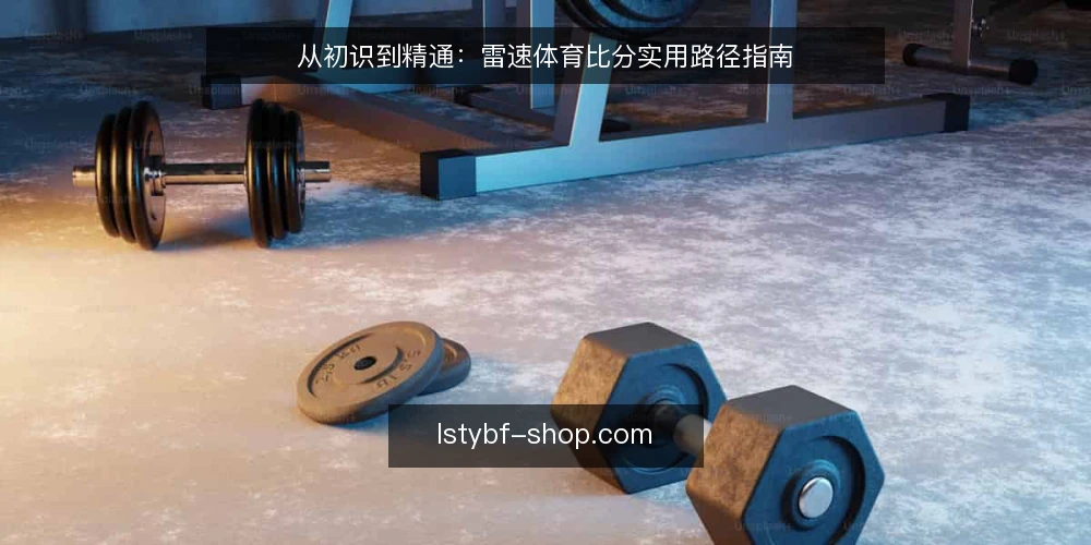 从初识到精通:雷速体育比分实用路径指南 — 起始节点:明确比分查询的基线需求 配图