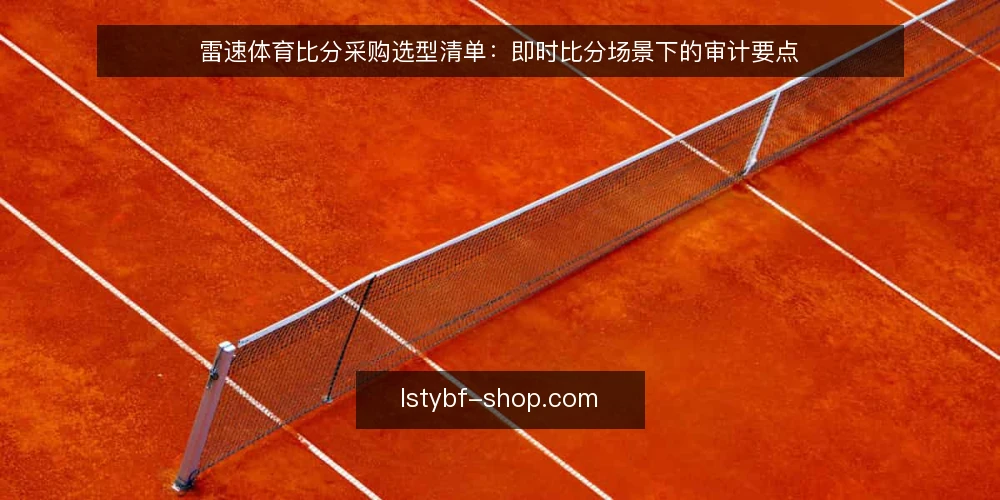 雷速体育比分采购选型清单：即时比分场景下的审计要点 — 为何现在需要审计你的比分方案 配图