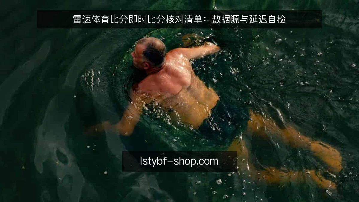 雷速体育比分即时比分核对清单：数据源与延迟自检