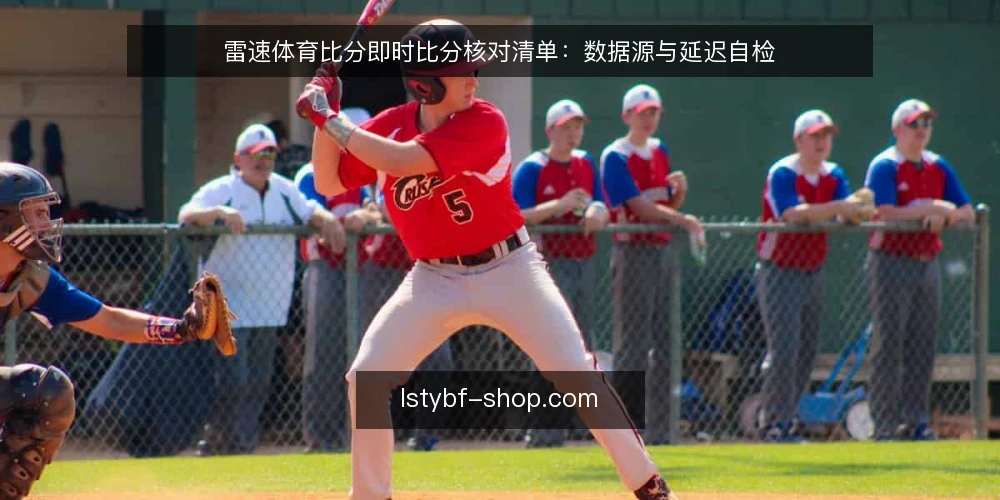 雷速体育比分即时比分核对清单：数据源与延迟自检 — 为何现在审计你的即时比分数据 配图