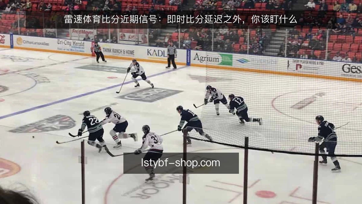 雷速体育比分近期信号：即时比分延迟之外，你该盯什么