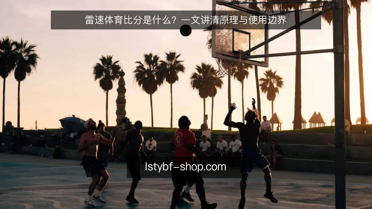 雷速体育比分是什么?一文讲清原理与使用边界