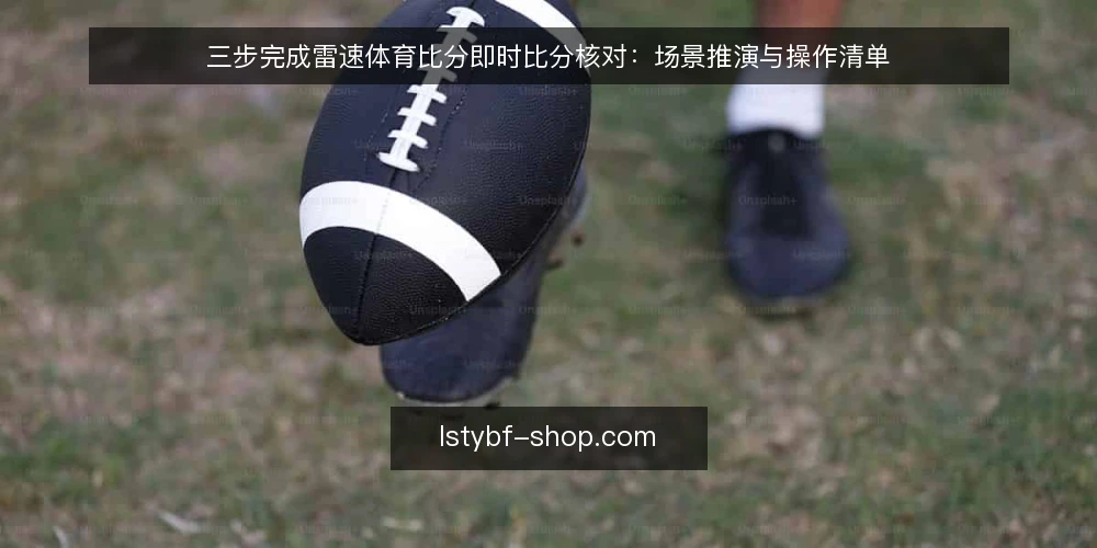 三步完成雷速体育比分即时比分核对:场景推演与操作清单 — 场景设定:赛前数据核对需求 配图