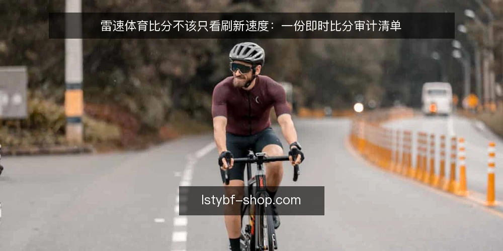 雷速体育比分不该只看刷新速度：一份即时比分审计清单 — 为什么现在就该做一次比分工具审计 配图