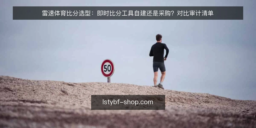 雷速体育比分选型：即时比分工具自建还是采购？对比审计清单 — 为什么现在要做这次选型审计 配图