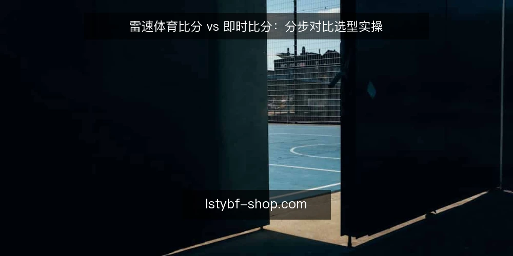 雷速体育比分 vs 即时比分：分步对比选型实操 — 先明确选型输入：把需求写成可核对的条件 配图
