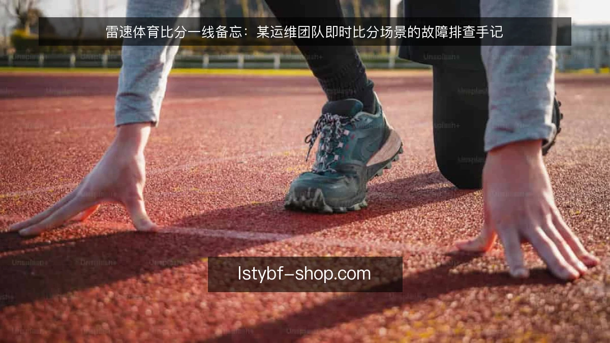 雷速体育比分一线备忘:某运维团队即时比分场景的故障排查手记