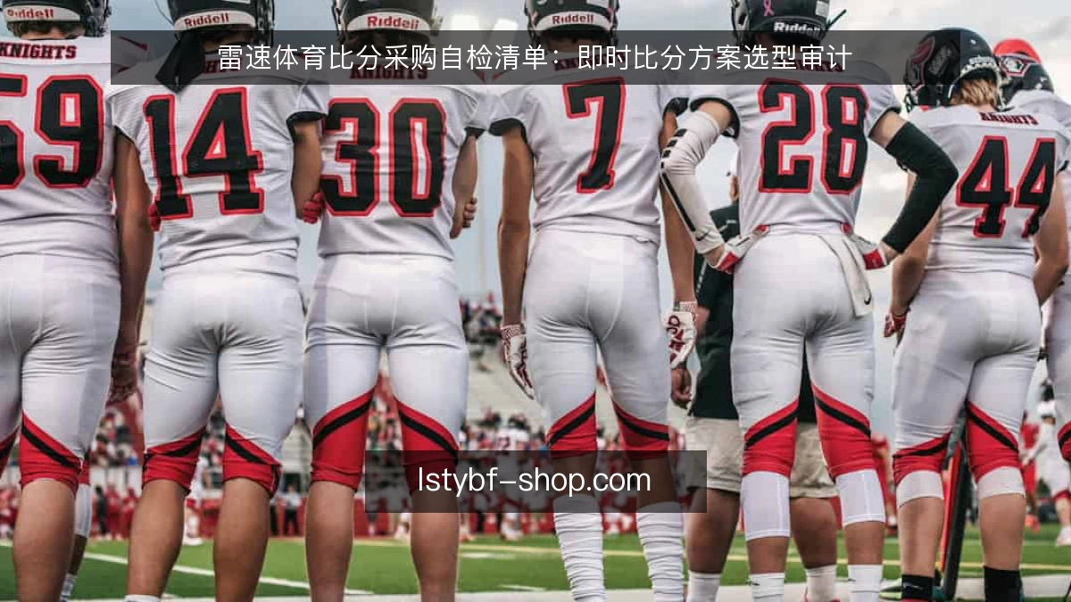 雷速体育比分采购自检清单:即时比分方案选型审计