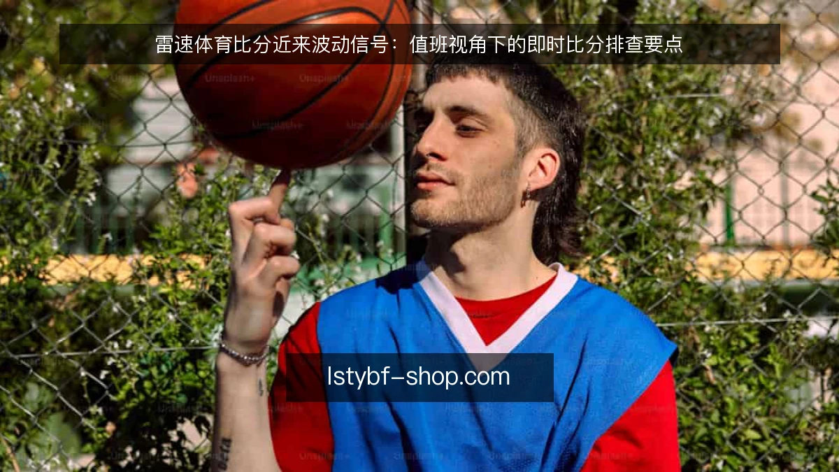 雷速体育比分近来波动信号：值班视角下的即时比分排查要点