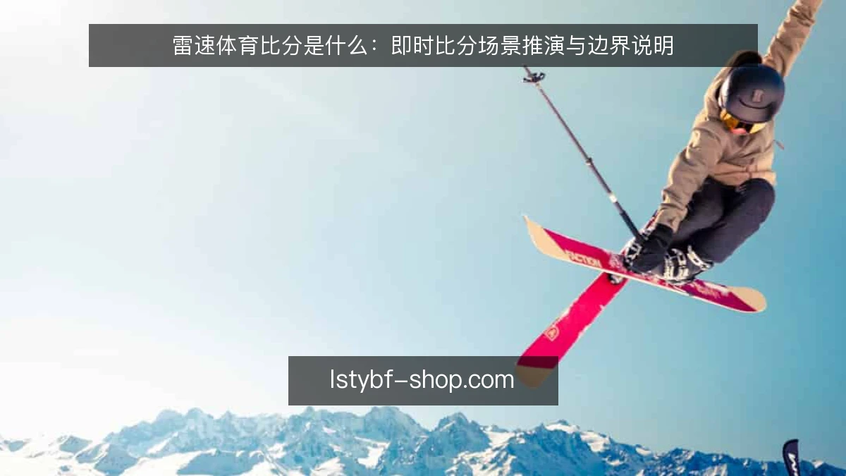 雷速体育比分是什么：即时比分场景推演与边界说明