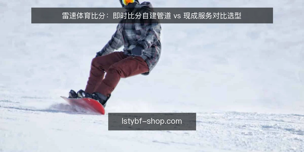 雷速体育比分：即时比分自建管道 vs 现成服务对比选型 — 先定评估标准：即时比分选型看什么 配图